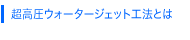 超高圧ウォータージェット工法とは